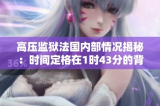 高压监狱法国内部情况揭秘：时间定格在1时43分的背后故事
