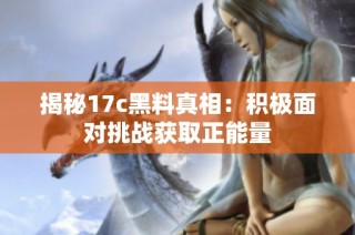 揭秘17c黑料真相：积极面对挑战获取正能量