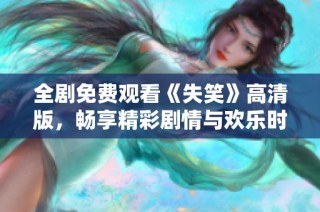 全剧免费观看《失笑》高清版，畅享精彩剧情与欢乐时光