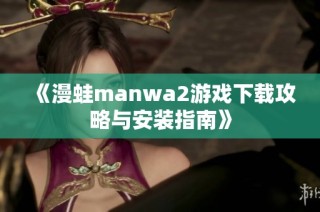 《漫蛙manwa2游戏下载攻略与安装指南》