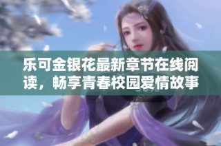 乐可金银花最新章节在线阅读，畅享青春校园爱情故事