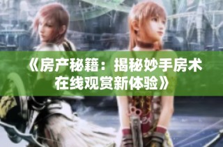 《房产秘籍：揭秘妙手房术在线观赏新体验》