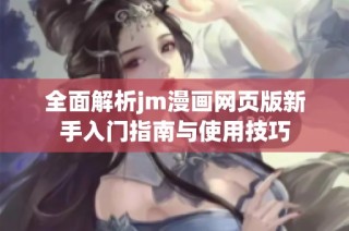 全面解析jm漫画网页版新手入门指南与使用技巧
