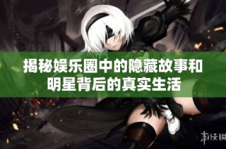 揭秘娱乐圈中的隐藏故事和明星背后的真实生活