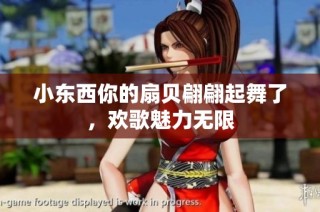 小东西你的扇贝翩翩起舞了，欢歌魅力无限
