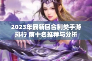 2023年最新回合制类手游排行 前十名推荐与分析