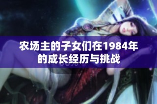 农场主的子女们在1984年的成长经历与挑战