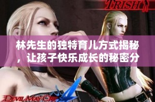 林先生的独特育儿方式揭秘，让孩子快乐成长的秘密分享