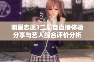 明星志愿3二周目直播体验分享与艺人综合评价分析