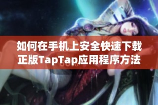 如何在手机上安全快速下载正版TapTap应用程序方法介绍