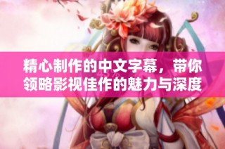 精心制作的中文字幕，带你领略影视佳作的魅力与深度