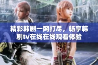 精彩韩剧一网打尽，畅享韩剧tv在线在线观看体验