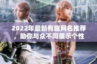 2022年最新有趣网名推荐，助你与众不同展示个性