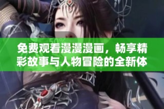 免费观看漫漫漫画，畅享精彩故事与人物冒险的全新体验