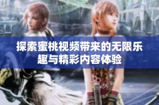 探索蜜桃视频带来的无限乐趣与精彩内容体验