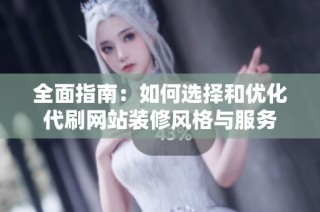 全面指南：如何选择和优化代刷网站装修风格与服务