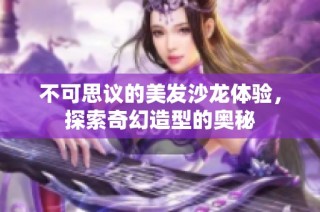 不可思议的美发沙龙体验，探索奇幻造型的奥秘