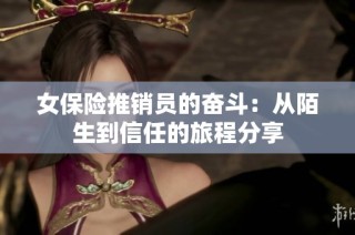 女保险推销员的奋斗：从陌生到信任的旅程分享