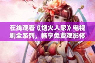 在线观看《烟火人家》电视剧全系列，畅享免费观影体验