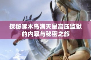 探秘啄木鸟满天星高压监狱的内幕与秘密之旅