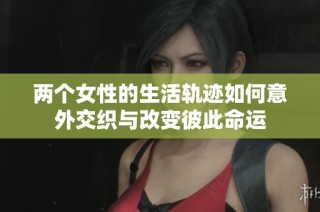 两个女性的生活轨迹如何意外交织与改变彼此命运