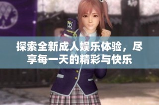 探索全新成人娱乐体验，尽享每一天的精彩与快乐