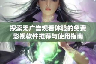 探索无广告观看体验的免费影视软件推荐与使用指南