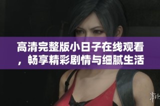 高清完整版小日子在线观看，畅享精彩剧情与细腻生活情感