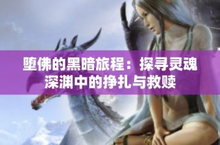 堕佛的黑暗旅程：探寻灵魂深渊中的挣扎与救赎
