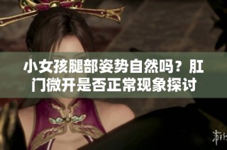 小女孩腿部姿势自然吗？肛门微开是否正常现象探讨