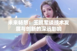 未来畅想：王凯军谈技术发展与创新的深远影响