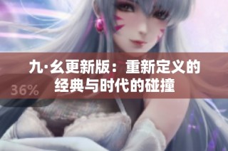 九·幺更新版：重新定义的经典与时代的碰撞