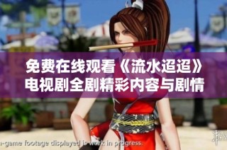 免费在线观看《流水迢迢》电视剧全剧精彩内容与剧情回顾