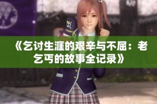 《乞讨生涯的艰辛与不屈：老乞丐的故事全记录》