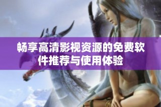 畅享高清影视资源的免费软件推荐与使用体验