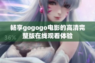 畅享gogogo电影的高清完整版在线观看体验