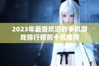 2023年最受欢迎的手机游戏排行榜前十名推荐