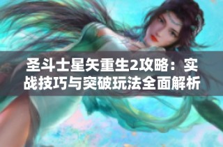 圣斗士星矢重生2攻略：实战技巧与突破玩法全面解析