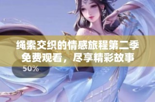 绳索交织的情感旅程第二季免费观看，尽享精彩故事