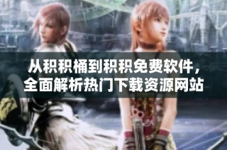 从积积桶到积积免费软件，全面解析热门下载资源网站