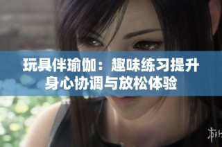 玩具伴瑜伽：趣味练习提升身心协调与放松体验