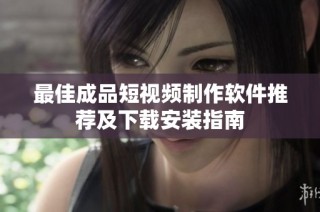 最佳成品短视频制作软件推荐及下载安装指南