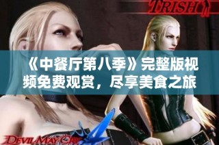 《中餐厅第八季》完整版视频免费观赏，尽享美食之旅