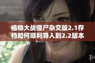 植物大战僵尸杂交版2.1存档如何顺利导入到2.2版本