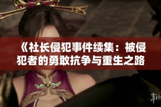 《社长侵犯事件续集：被侵犯者的勇敢抗争与重生之路》