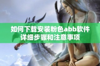 如何下载安装粉色abb软件详细步骤和注意事项