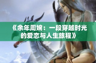 《余年周婉：一段穿越时光的爱恋与人生旅程》