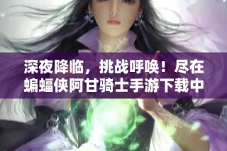 深夜降临，挑战呼唤！尽在蝙蝠侠阿甘骑士手游下载中探寻正义之旅