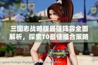 三国志战略版最强阵容全面解析，探索T0最佳组合策略