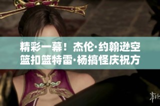 精彩一幕！杰伦·约翰逊空篮扣篮特雷·杨搞怪庆祝方式尽显风采